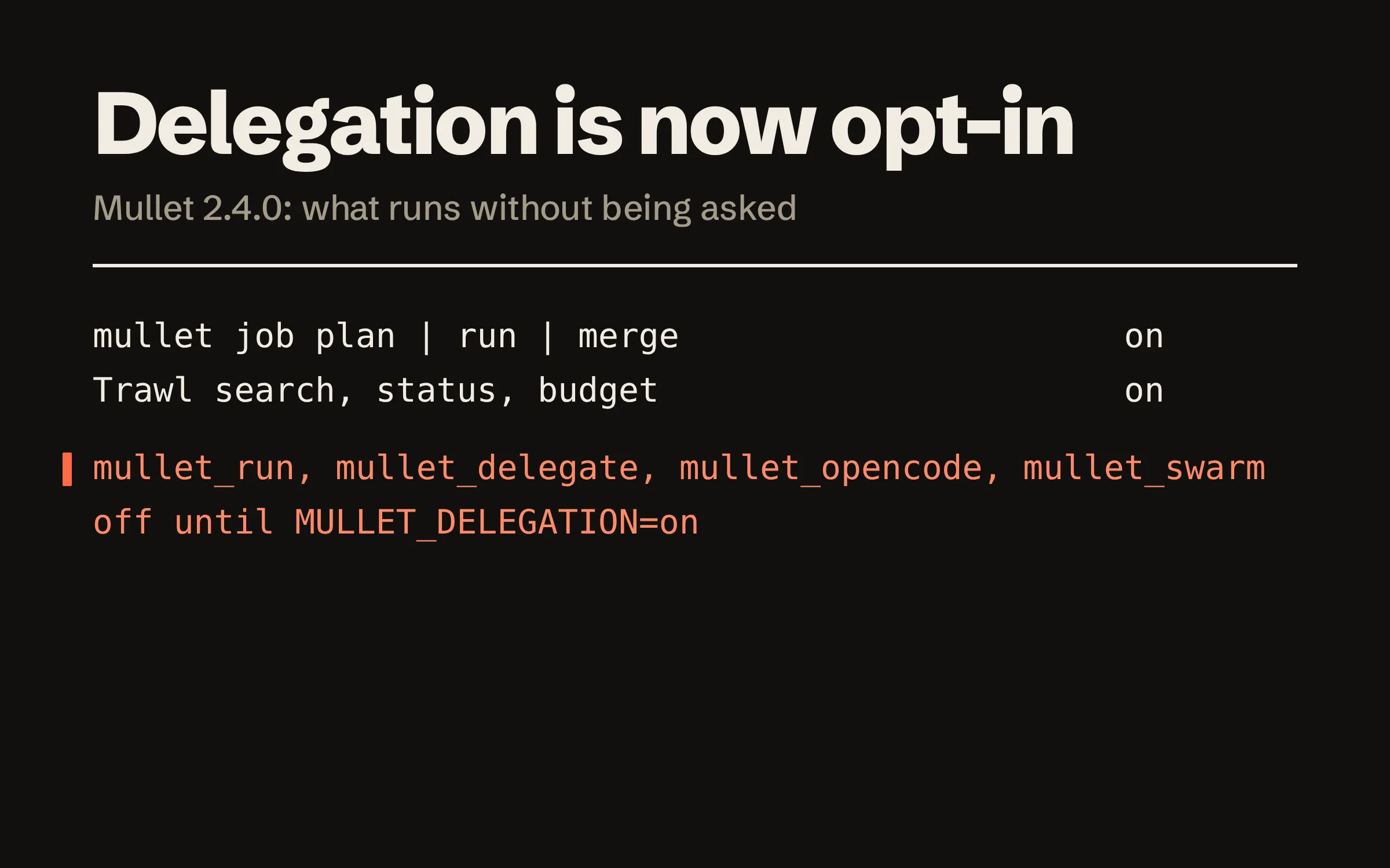 What runs without being asked in Mullet 2.4.0. The job commands, plan, run and merge: on. Trawl search, status and budget: on. The delegation tools mullet_run, mullet_delegate, mullet_opencode and mullet_swarm: off until MULLET_DELEGATION=on is set.
